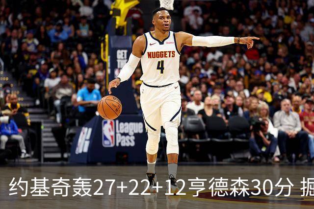 约基奇轰27+22+12亨德森30分 掘金力克开拓者